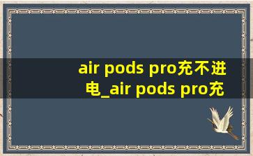 air pods pro充不进电_air pods pro充不进电了